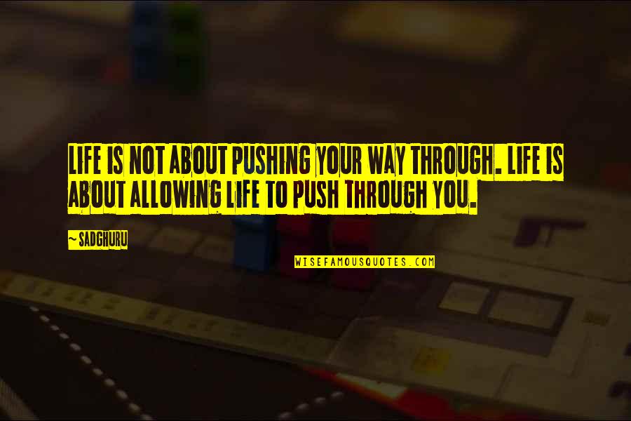 Through Life Quotes By Sadghuru: Life is not about pushing your way through. Through Life Quotes By Sadghuru: Life is not about pushing your way through.