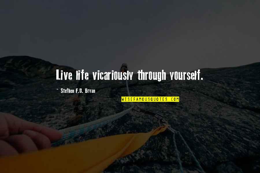 Through Life Quotes By Stefhen F.D. Bryan: Live life vicariously through yourself. Through Life Quotes By Stefhen F.D. Bryan: Live life vicariously through yourself.