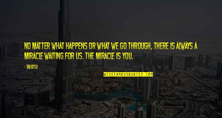 Through Life Quotes By Takatsu: No matter what happens or what we go Through Life Quotes By Takatsu: No matter what happens or what we go