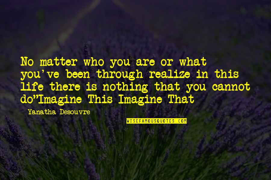 Through Life Quotes By Yanatha Desouvre: No matter who you are or what you've Through Life Quotes By Yanatha Desouvre: No matter who you are or what you've