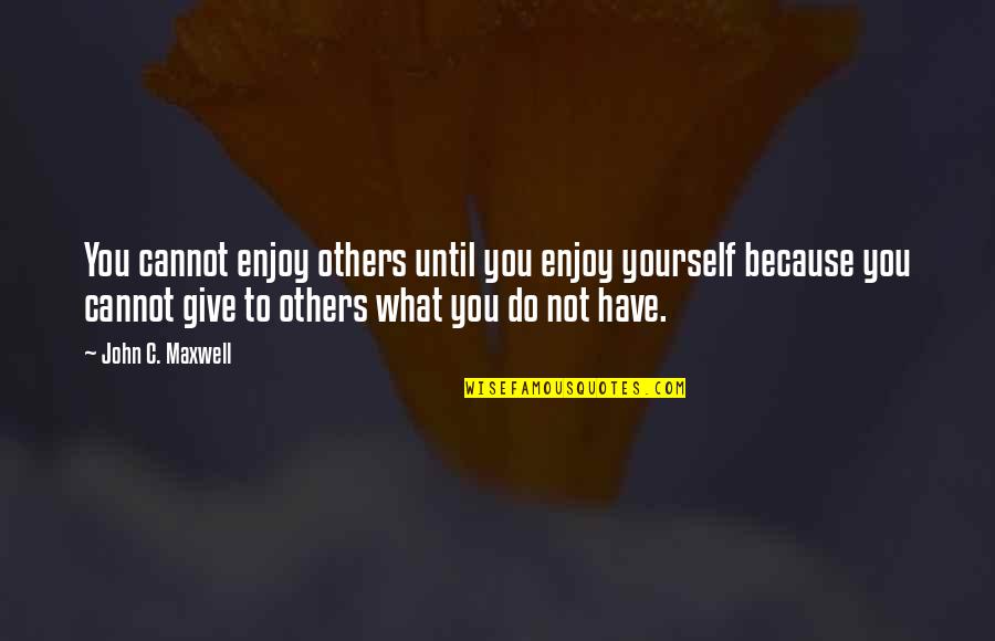 Through Lifes Journey Quotes By John C. Maxwell: You cannot enjoy others until you enjoy yourself
