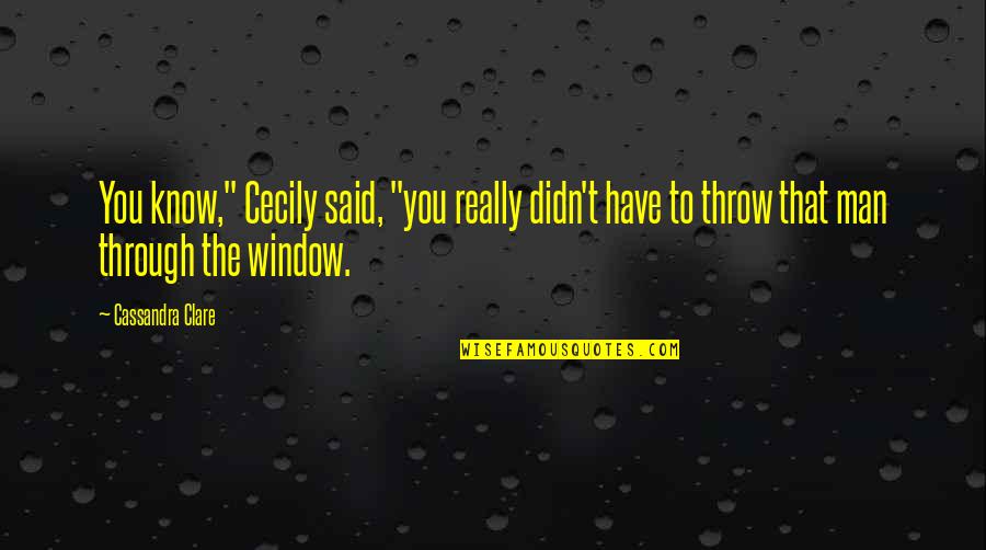 Through My Window Quotes By Cassandra Clare: You know," Cecily said, "you really didn't have