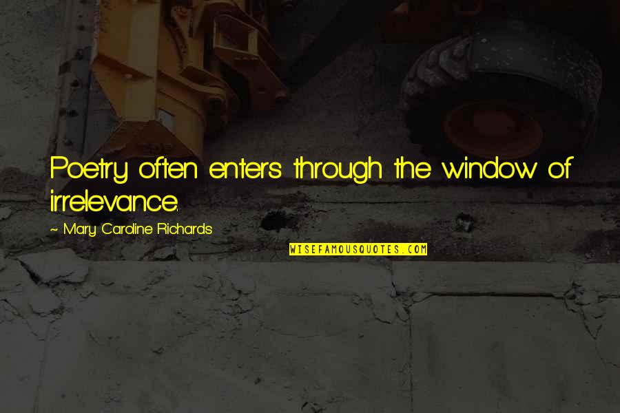 Through My Window Quotes By Mary Caroline Richards: Poetry often enters through the window of irrelevance.