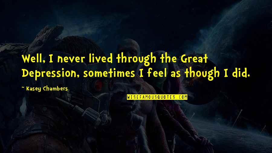 Through Sadness Quotes By Kasey Chambers: Well, I never lived through the Great Depression,