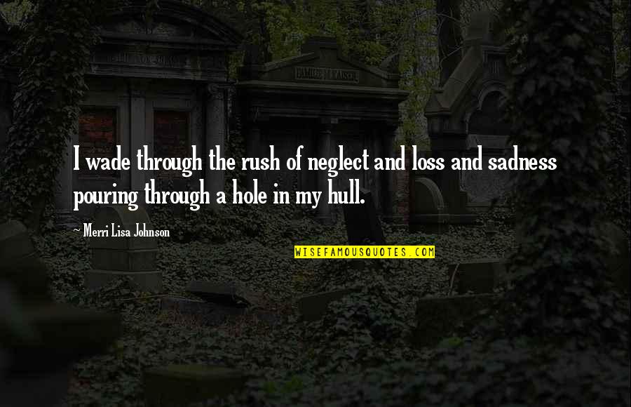 Through Sadness Quotes By Merri Lisa Johnson: I wade through the rush of neglect and