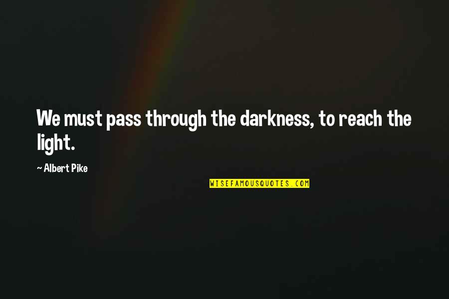 Through The Darkness Into The Light Quotes By Albert Pike: We must pass through the darkness, to reach