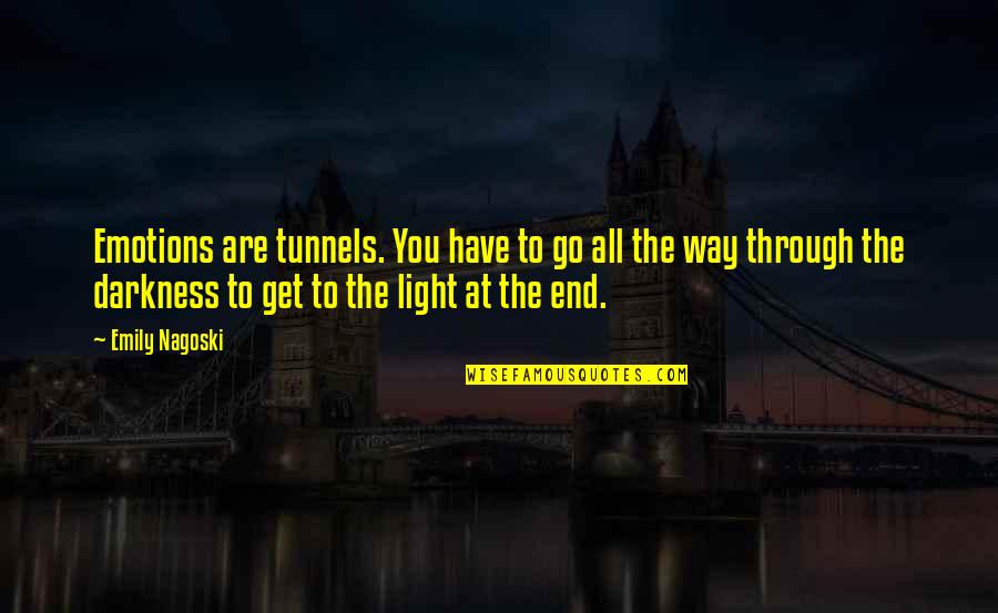 Through The Darkness Into The Light Quotes By Emily Nagoski: Emotions are tunnels. You have to go all