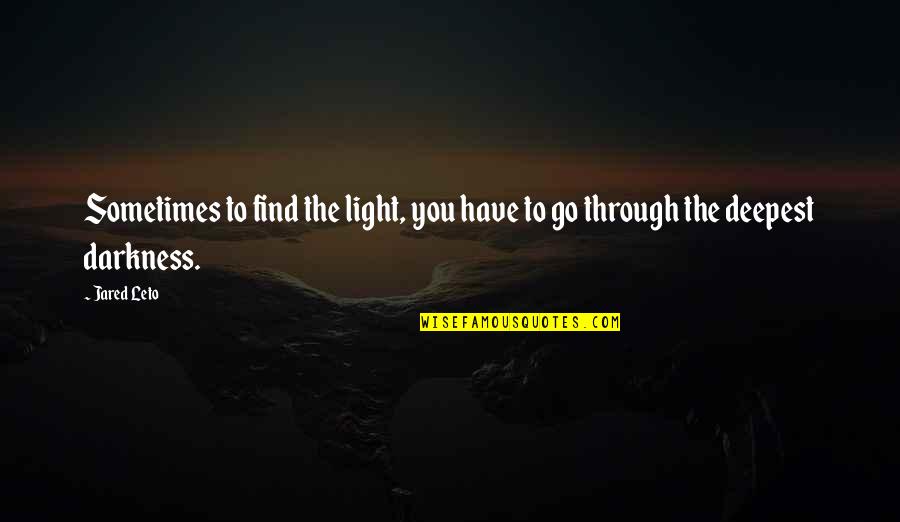 Through The Darkness Into The Light Quotes By Jared Leto: Sometimes to find the light, you have to
