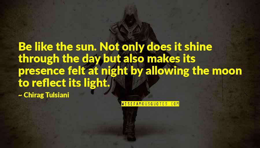 Through The Day Quotes By Chirag Tulsiani: Be like the sun. Not only does it