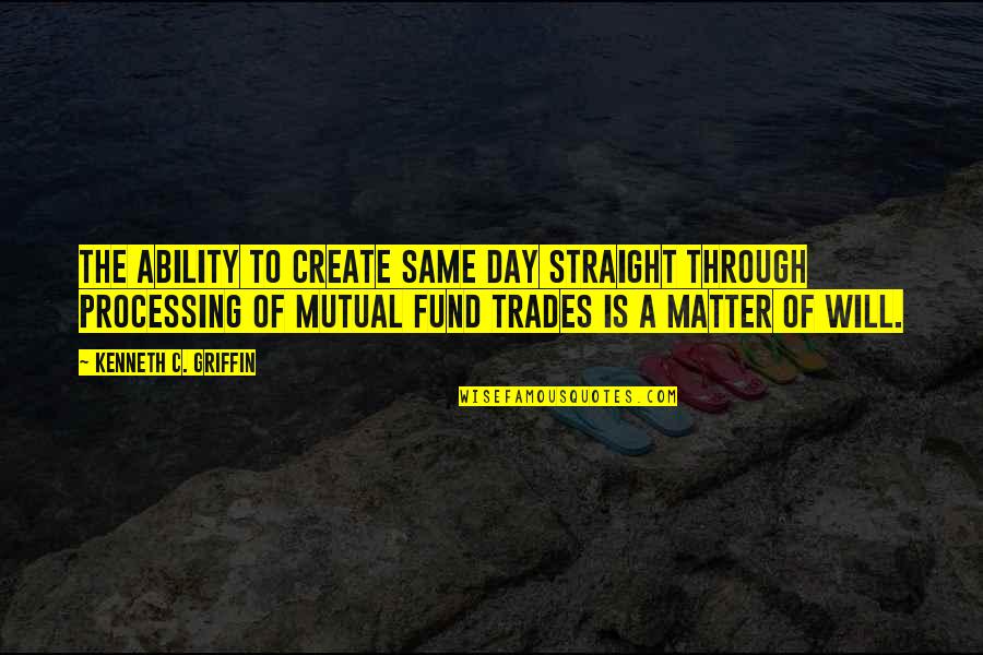 Through The Day Quotes By Kenneth C. Griffin: The ability to create same day straight through