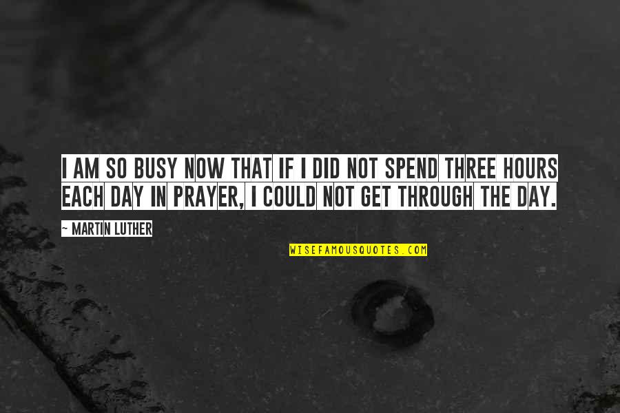 Through The Day Quotes By Martin Luther: I am so busy now that if I