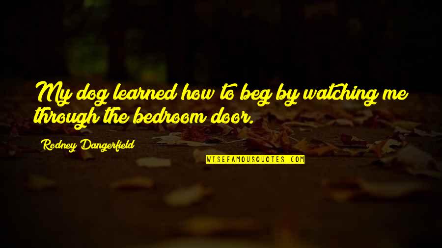 Through The Door Quotes By Rodney Dangerfield: My dog learned how to beg by watching