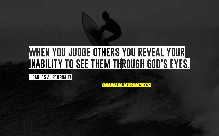 Through The Eyes Of Others Quotes By Carlos A. Rodriguez: When you judge others you reveal your inability