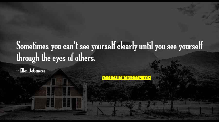 Through The Eyes Of Others Quotes By Ellen DeGeneres: Sometimes you can't see yourself clearly until you