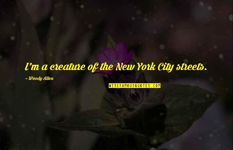 Through The Fire And Flames Quotes By Woody Allen: I'm a creature of the New York City