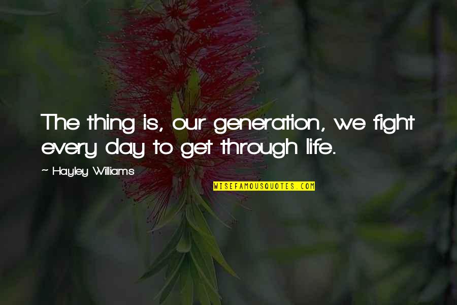Through The Generations Quotes By Hayley Williams: The thing is, our generation, we fight every