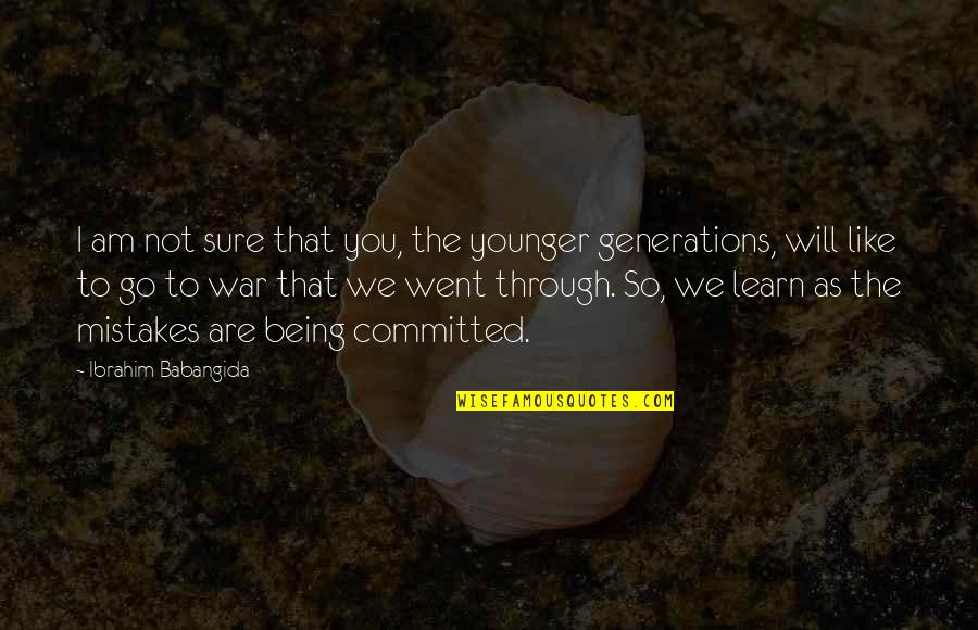 Through The Generations Quotes By Ibrahim Babangida: I am not sure that you, the younger