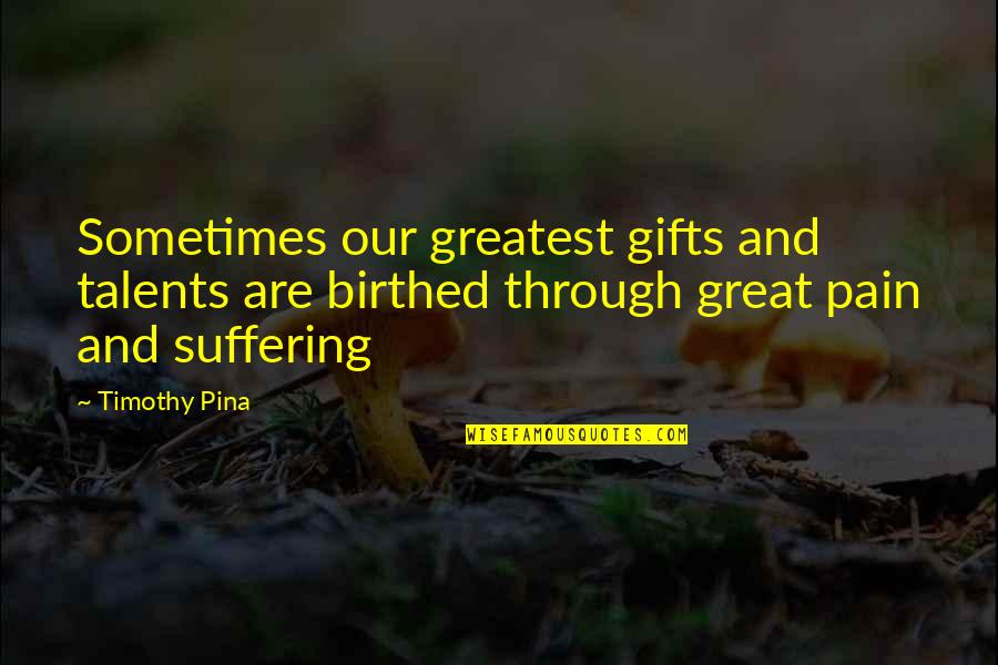 Through The Pain Quotes By Timothy Pina: Sometimes our greatest gifts and talents are birthed
