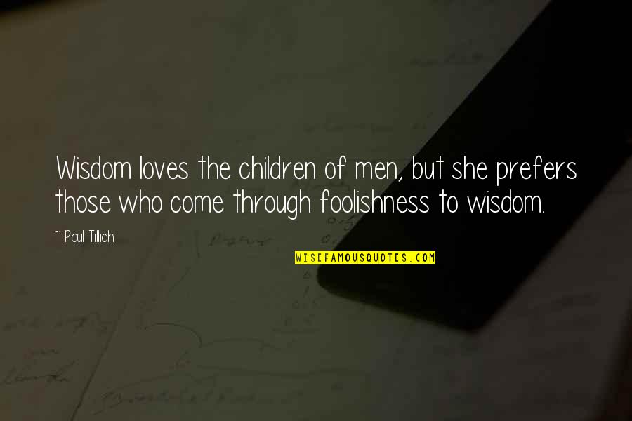 Through The Quotes By Paul Tillich: Wisdom loves the children of men, but she