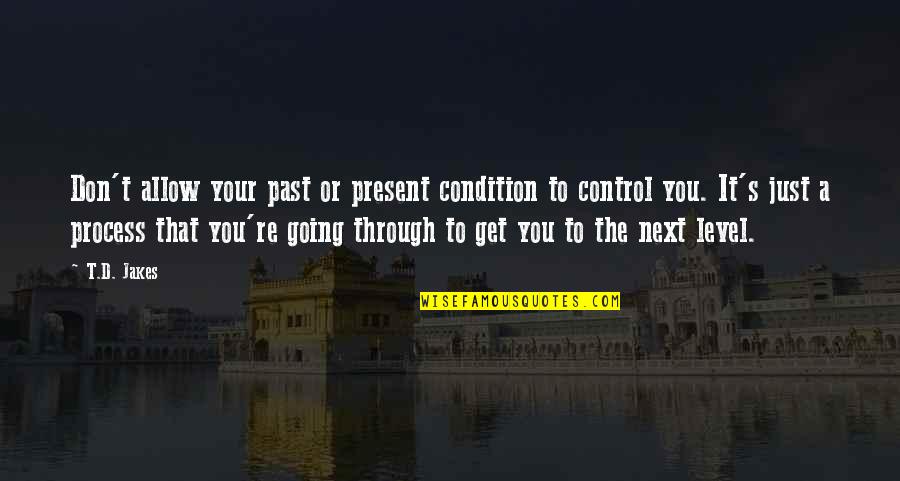 Through The Quotes By T.D. Jakes: Don't allow your past or present condition to