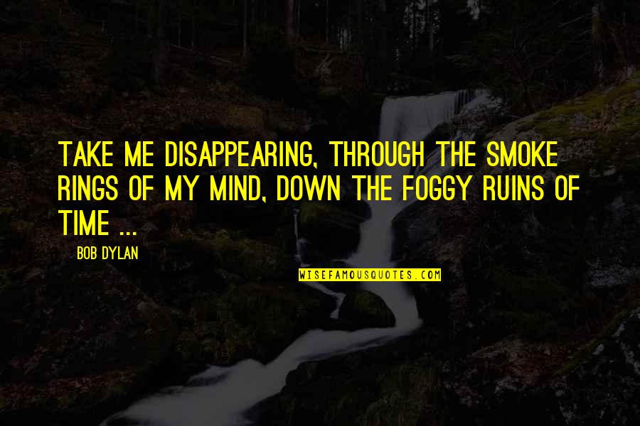 Through The Smoke Quotes By Bob Dylan: Take me disappearing, through the smoke rings of Through The Smoke Quotes By Bob Dylan: Take me disappearing, through the smoke rings of
