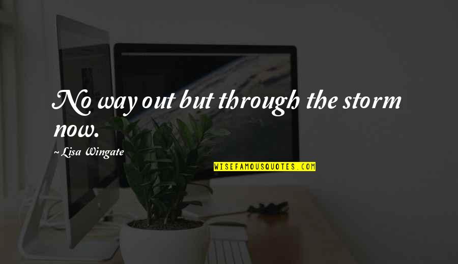Through The Storms Quotes By Lisa Wingate: No way out but through the storm now.