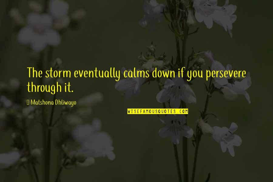 Through The Storms Quotes By Matshona Dhliwayo: The storm eventually calms down if you persevere