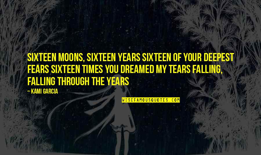 Through The Tears Quotes By Kami Garcia: Sixteen moons, Sixteen years Sixteen of your deepest
