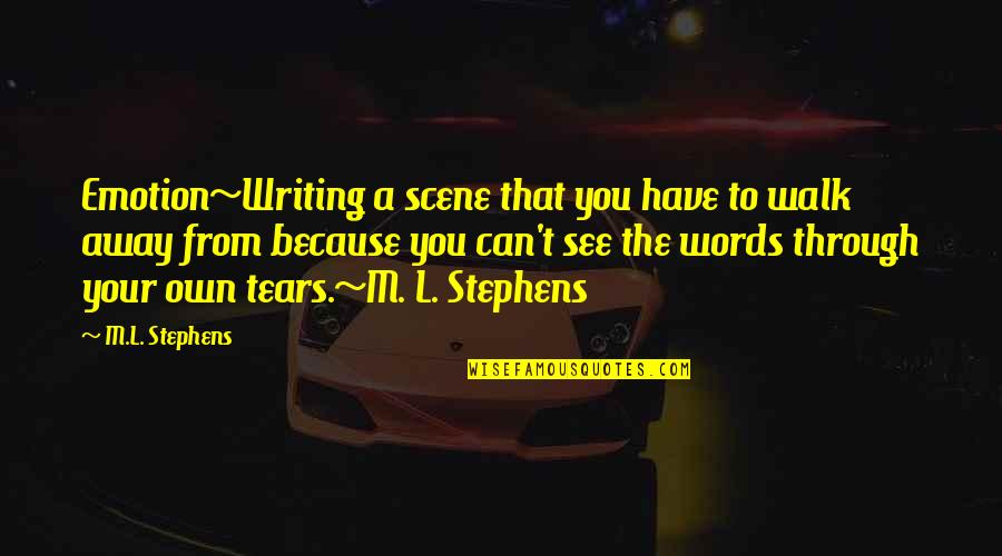 Through The Tears Quotes By M.L. Stephens: Emotion~Writing a scene that you have to walk