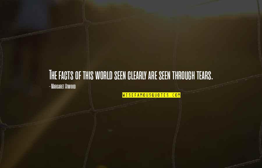 Through The Tears Quotes By Margaret Atwood: The facts of this world seen clearly are