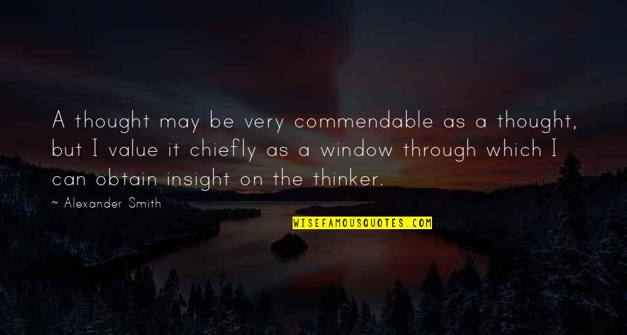Through The Window Quotes By Alexander Smith: A thought may be very commendable as a