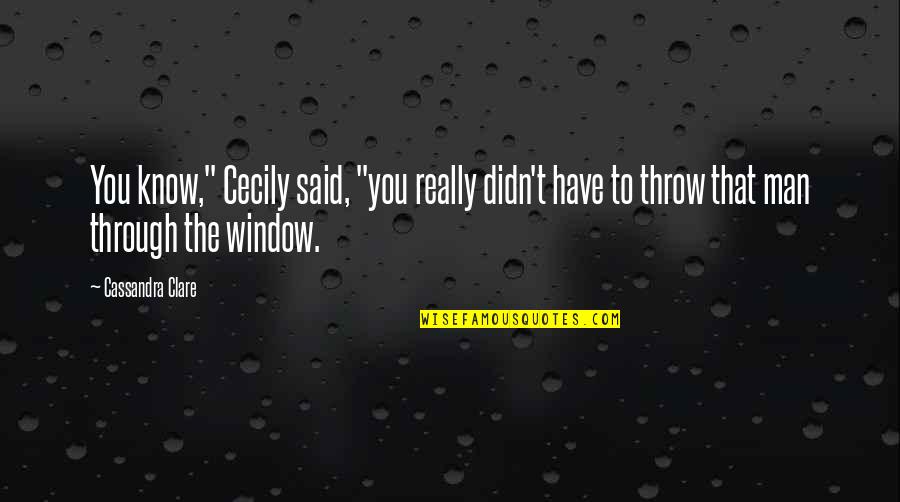 Through The Window Quotes By Cassandra Clare: You know," Cecily said, "you really didn't have