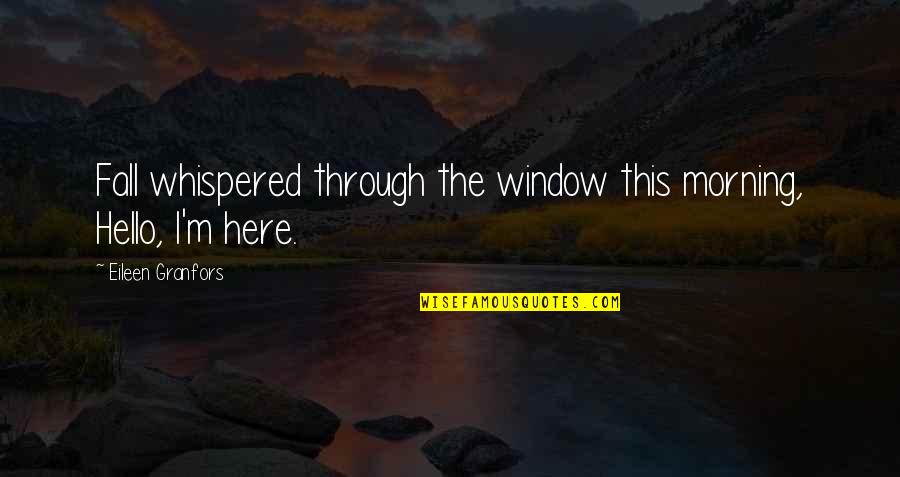 Through The Window Quotes By Eileen Granfors: Fall whispered through the window this morning, Hello,