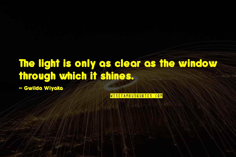 Through The Window Quotes By Gwilda Wiyaka: The light is only as clear as the