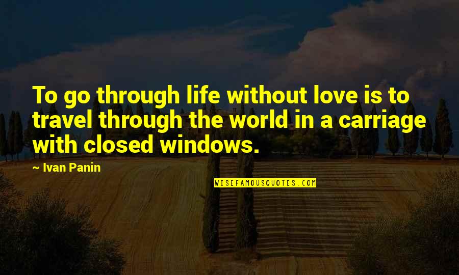 Through The Window Quotes By Ivan Panin: To go through life without love is to