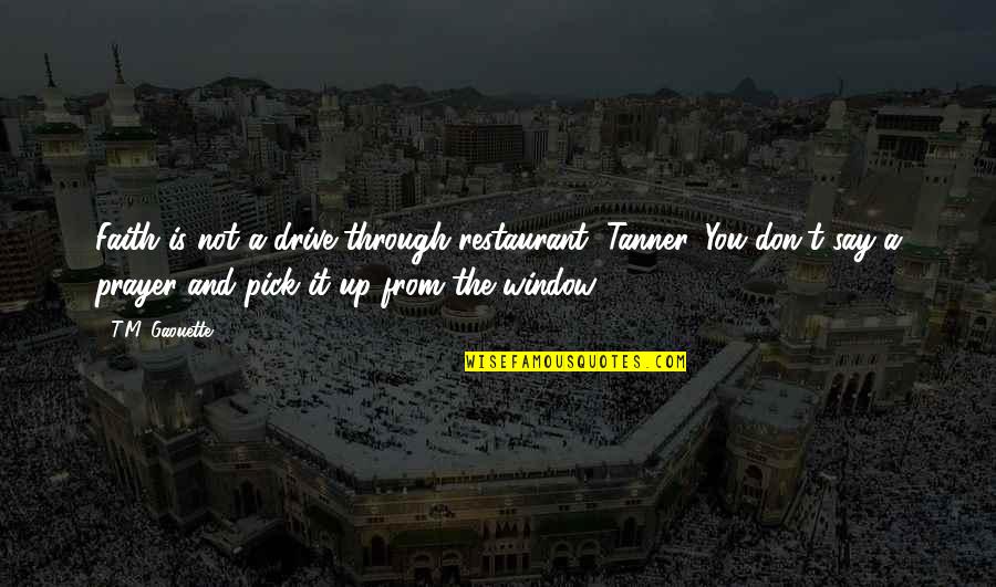 Through The Window Quotes By T.M. Gaouette: Faith is not a drive-through restaurant, Tanner. You