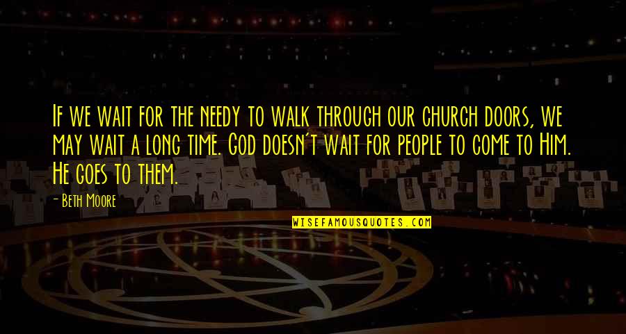 Through These Doors Quotes By Beth Moore: If we wait for the needy to walk
