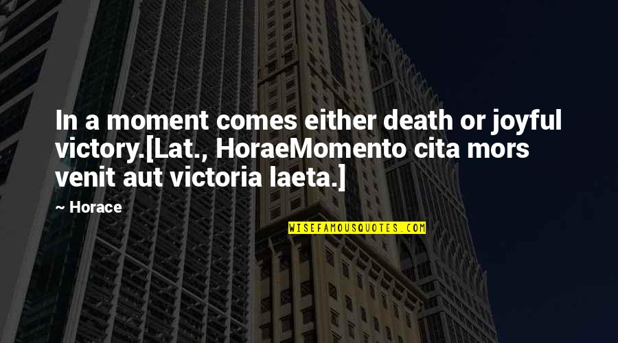 Through Thick And Thin I Will Always Love You Quotes By Horace: In a moment comes either death or joyful Through Thick And Thin I Will Always Love You Quotes By Horace: In a moment comes either death or joyful