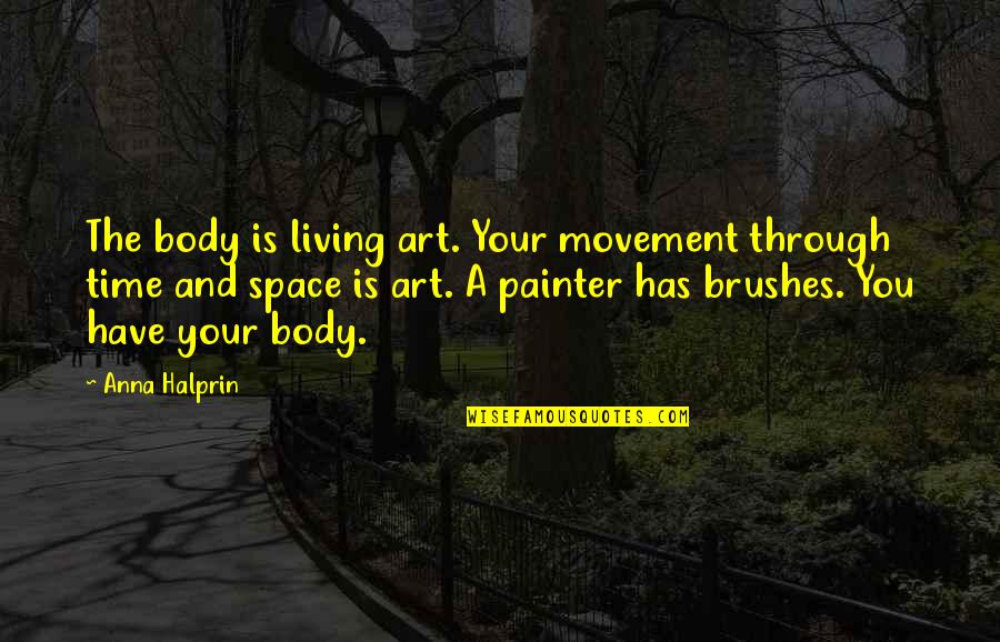 Through Time And Space Quotes By Anna Halprin: The body is living art. Your movement through