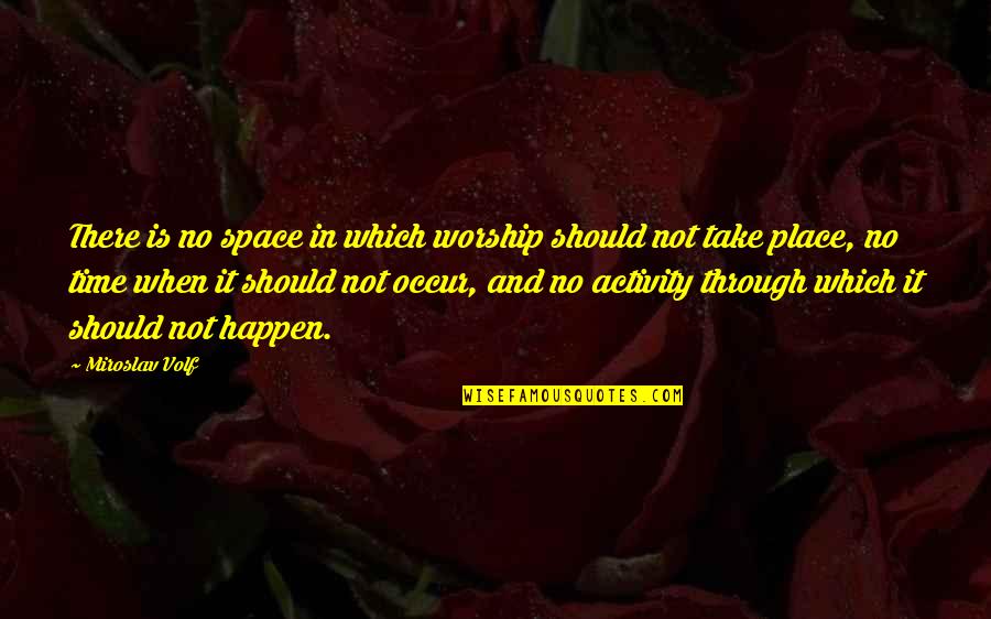 Through Time And Space Quotes By Miroslav Volf: There is no space in which worship should