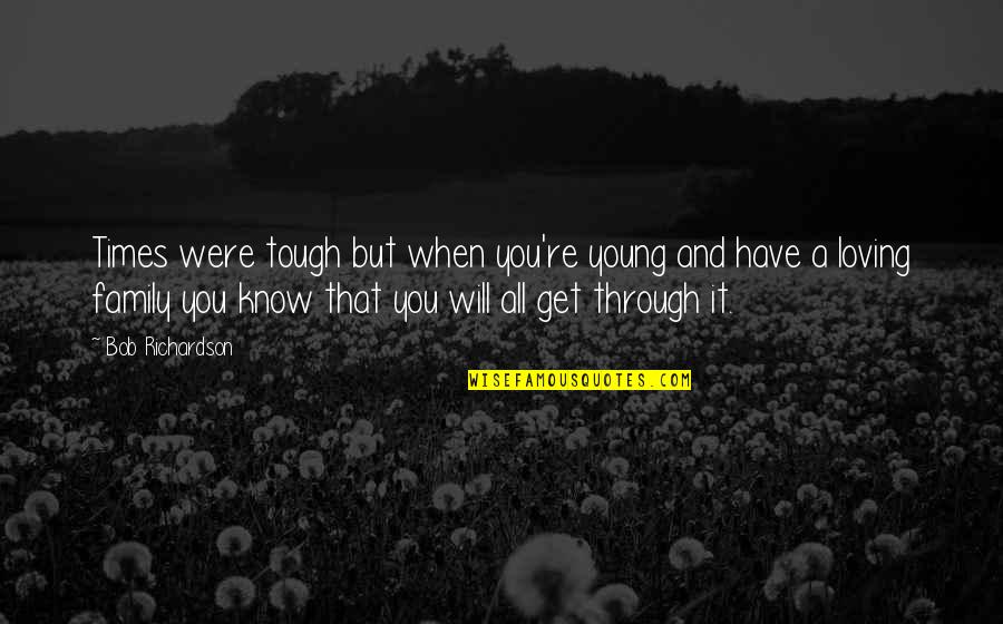 Through Tough Times Quotes By Bob Richardson: Times were tough but when you're young and