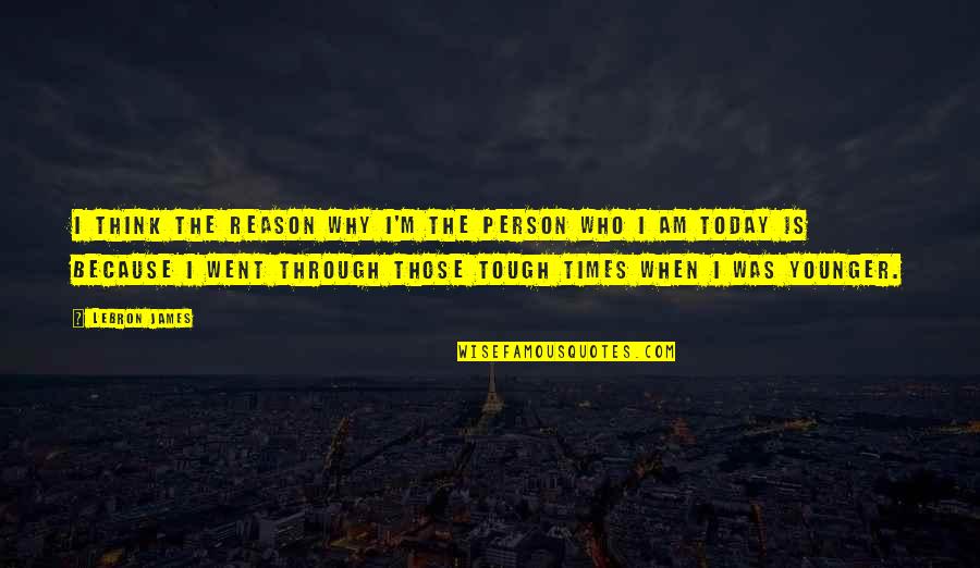 Through Tough Times Quotes By LeBron James: I think the reason why I'm the person