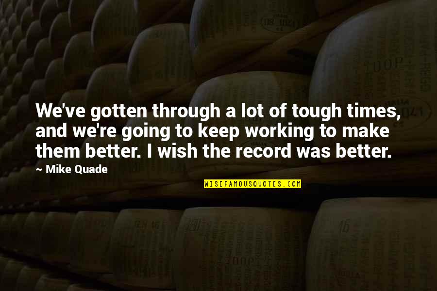 Through Tough Times Quotes By Mike Quade: We've gotten through a lot of tough times,