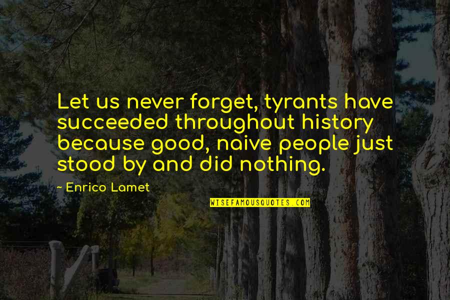Throughout History Quotes By Enrico Lamet: Let us never forget, tyrants have succeeded throughout