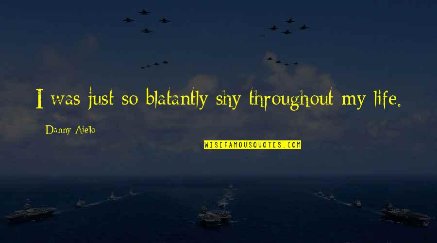 Throughout Life Quotes By Danny Aiello: I was just so blatantly shy throughout my Throughout Life Quotes By Danny Aiello: I was just so blatantly shy throughout my