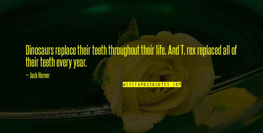 Throughout Life Quotes By Jack Horner: Dinosaurs replace their teeth throughout their life. And Throughout Life Quotes By Jack Horner: Dinosaurs replace their teeth throughout their life. And