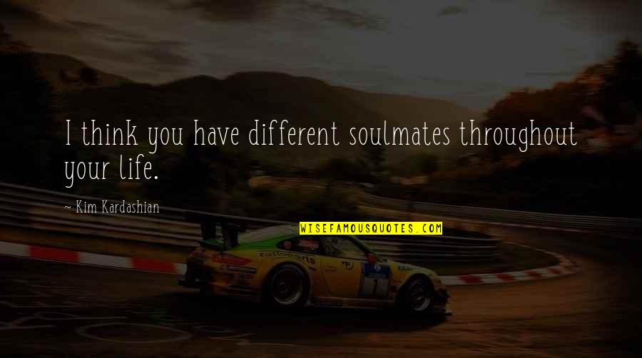 Throughout Life Quotes By Kim Kardashian: I think you have different soulmates throughout your Throughout Life Quotes By Kim Kardashian: I think you have different soulmates throughout your