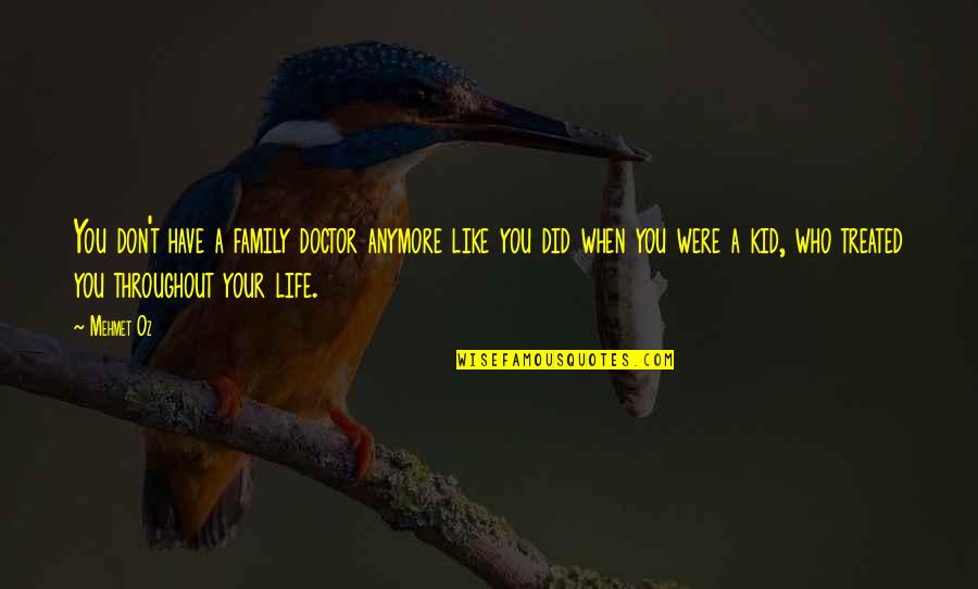 Throughout Life Quotes By Mehmet Oz: You don't have a family doctor anymore like Throughout Life Quotes By Mehmet Oz: You don't have a family doctor anymore like