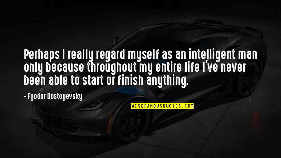 Throughout My Life Quotes By Fyodor Dostoyevsky: Perhaps I really regard myself as an intelligent