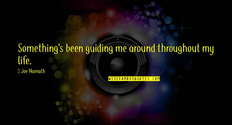 Throughout My Life Quotes By Joe Namath: Something's been guiding me around throughout my life.